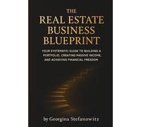 The Real Estate Business Blueprint: Your Systematic Guide to Building a Portfolio, Creating Passive Income, and Achieving Financial Freedom