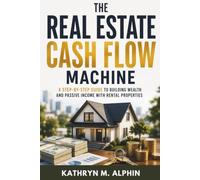 The Real Estate Cash Flow Machine: A Step-by-Step Guide to Building Wealth and Passive Income with Rental Properties