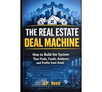 The Real Estate Deal Machine: How to Build the System That Finds, Funds, Analyzes, and Profits from Deals