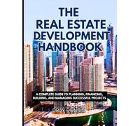 The Real Estate Development Handbook: A Complete Guide to Planning, Financing, Building, and Managing Successful Projects (Real Estate Developer Series)