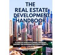 The Real Estate Development Handbook: A Complete Guide to Planning, Financing, Building, and Managing Successful Projects (Real Estate Developer Series)