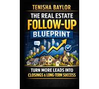 The Real Estate Follow-Up Blueprint: How to Convert More Leads, Stay Consistent, and Turn Conversations Into Closings (The Real Estate Blueprint)