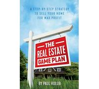 The Real Estate Game Plan: Step-By-Step Strategy to Sell Your Home For Max Profit