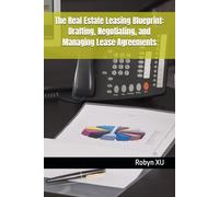 The Real Estate Leasing Blueprint: Drafting, Negotiating, and Managing Lease Agreements