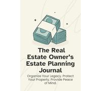 The Real Estate Owner’s Estate Planning Journal: Organize Your Legacy. Protect Your Property. Provide Peace of Mind.