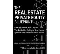 The Real Estate Private Equity Blueprint: Volume 1: The Architecture - Strategy, Deals, and Capital: The Definitive Guide to Real Estate Syndications and Investment Funds