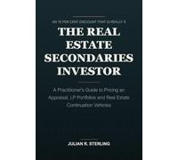 The Real Estate Secondaries Investor: A Practitioner's Guide to Pricing an Appraisal, LP Portfolios and Real Estate Continuation Vehicles (The Private Markets Career Guides)