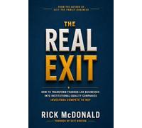 THE REAL EXIT: How to Transform Founder-Led Businesses Into Institutional - Quality Companies Investors Compete to Buy.