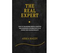 The Real Expert: How to Transform from an Amateur Who Memorizes Information to an Expert Who Changes Reality