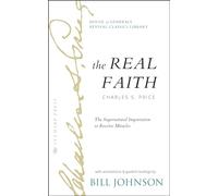 The Real Faith with Annotations and Guided Readings by Bill Johnson: The Supernatural Impartation to Receive Miracles: House of Generals Revival Classics Library