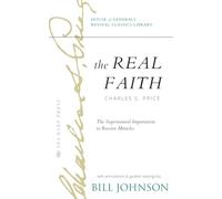 The Real Faith with Annotations and Guided Readings by Bill Johnson: The Supernatural Impartation to Receive Miracles: House of Generals Revival Classics Library
