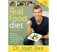 The Real Food Diet Cookbook: Delicious Real Recipes for Losing Weight, Feeling Great & Transforming Your Health