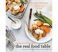 The Real Food Dietitians the Real Food Table: 100 Easy and Delicious Mostly Gluten-Free, Grain-Free, and Dairy-Free Recipes for Every Day