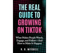 The Real Guide to Growing on TikTok: What Makes People Watch, Engage, and Follow-And How to Make It Happen (Guides to Success)