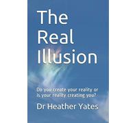 The Real Illusion: Do you create your reality or is your reality creating you?