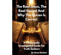 The Real Jesus, The Real Gospel and Why The Quran Is Correct: A Forensically Investigated Guide For Truth Seekers
