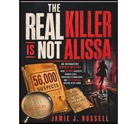 THE REAL KILLER IS NOT ALISSA: An Interactive Murder Mystery with 56,000 Suspects, Hidden Clues, Impossible Eliminations, and One Criminal Waiting to Be Found