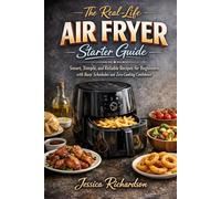 THE REAL-LIFE AIR FRYER STARTER GUIDE: Smart, Simple, and Reliable Recipes for Beginners with Busy Schedules and Zero Cooking Confidence