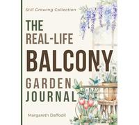 The Real-Life Balcony Garden Journal: Small-Space Gardening for Renters, Patios, Rooftops, and Container Gardens.