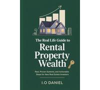 The Real Life Guide to Rental Property Wealth: Real, Proven Systems, and Actionable Steps for New Real Estate Investors