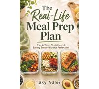 The Real-Life Meal Prep Plan: Food, Time, Protein, and Eating Better Without Perfection