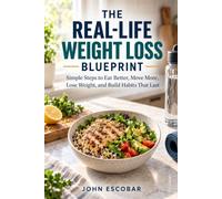 The Real-Life Weight Loss Blueprint: Simple Steps to Eat Better, Move More, Lose Weight, and Build Habits That Last