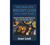 THE REAL LIFE WEIGHT LOSS MEAL PREP PLAN: Simple Weekly Meal Plans to Burn Fat and Save Time