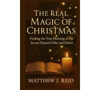 THE REAL MAGIC OF CHRISTMAS: Finding the True Meaning of the Season Beyond Gifts and Glitter