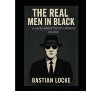 The Real Men in Black: 10 Facts About the Mysterious Figures: 8 (The Weird & The Hidden: Mysteries, Wonders, and Conspiracies That Refuse to Die)