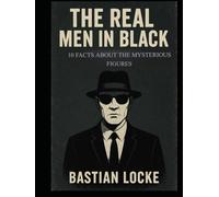 The Real Men in Black: 10 Facts About the Mysterious Figures (The Weird & The Hidden: Mysteries, Wonders, and Conspiracies That Refuse to Die)