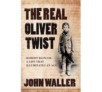 The Real Oliver Twist: Robert Blincoe - A Life That Illuminates a Violent Age