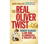 The Real Oliver Twist: Robert Blincoe - A Life That Illuminates a Violent Age