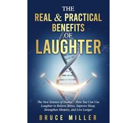 The Real & Practical Benefits of Laughter: The New Science of Humor - How You Can Use Laughter to Relieve Stress, Improve Sleep, Strengthen Memory, and Live Longer