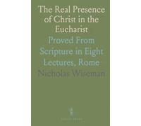 The Real Presence of Christ in the Eucharist: Proved From Scripture in Eight Lectures, Rome