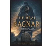 The Real Ragnar: What We Actually Know About the Vikings, Their Kings, and Their Gods