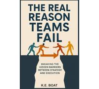 The Real Reason Teams Fail: Breaking the Hidden Barriers Between Strategy and Execution (The Legacy-Driven Leadership Series)