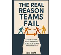 The Real Reason Teams Fail: Breaking the Hidden Barriers Between Strategy and Execution (The Legacy-Driven Leadership Series)