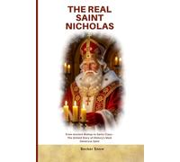 The Real Saint Nicholas: From Ancient Bishop to Santa Claus - The Untold Story of History's Most Generous Saint