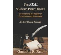 The Real Satanic Panic Story: Documenting the Reality of Occult Crime and Ritual Abuse - An Eyewitness Account