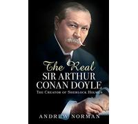 The Real Sir Arthur Conan Doyle: The Creator of Sherlock Holmes