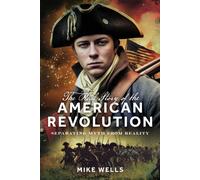 The Real Story of the American Revolution : Separating Myth From Reality