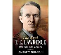 The Real T E Lawrence: His Life and Legacy
