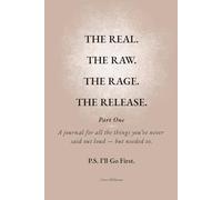 THE REAL. THE RAW. THE RAGE. THE RELEASE.: Part One - A journal for all the things you’ve never said out loud - but needed to. P.S. I’ll Go First.