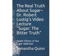 The Real Truth About Sugar-- Dr. Robert Lustig's Video Lecture "Sugar: The Bitter Truth": Health Effects of Our Sugar Addiction
