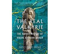 The Real Valkyrie : The Hidden History of Viking Warrior Women