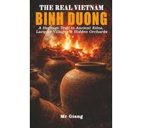 THE REAL VIETNAM: BINH DUONG: A Heritage Trail to Ancient Kilns, Lacquer Villages & Hidden Orchards (The Real Vietnam Guides)