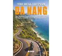 THE REAL VIETNAM: DA NANG: The Modern Explorer's Guide to Golden Bridges, Coastal Vibes & Urban Secrets (THE REAL VIETNAM: The Central Coast)