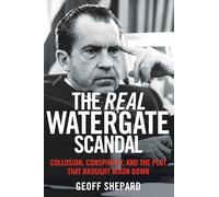 The Real Watergate Scandal: Collusion, Conspiracy, and the Plot That Brought Nixon Down