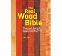 The Real Wood Bible: The Complete Illustrated Guide to Choosing And Using 100 Decorative Woods