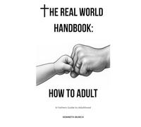 The Real World Handbook: How To Adult: A Fathers Guide to Adulthood